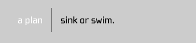 a plan | sink or swim.
